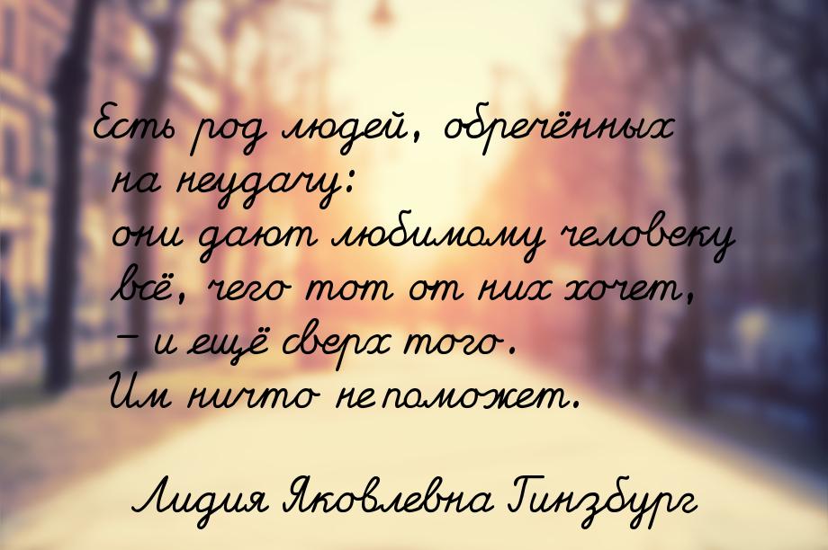 Есть род людей, обречённых на неудачу: они дают любимому человеку всё, чего тот от них хоч