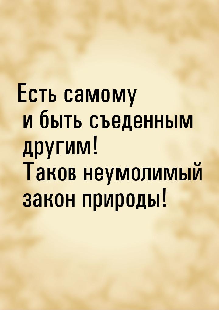 Есть самому и быть съеденным другим! Таков неумолимый закон природы!