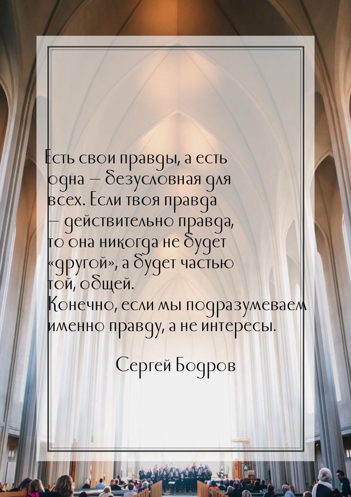 Есть свои правды, а есть одна  безусловная для всех. Если твоя правда  дейст