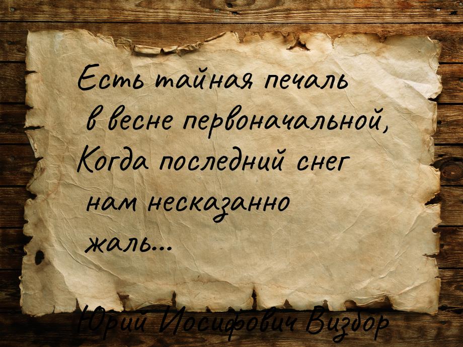 Есть тайная печаль в весне первоначальной, Когда последний снег нам несказанно жаль...