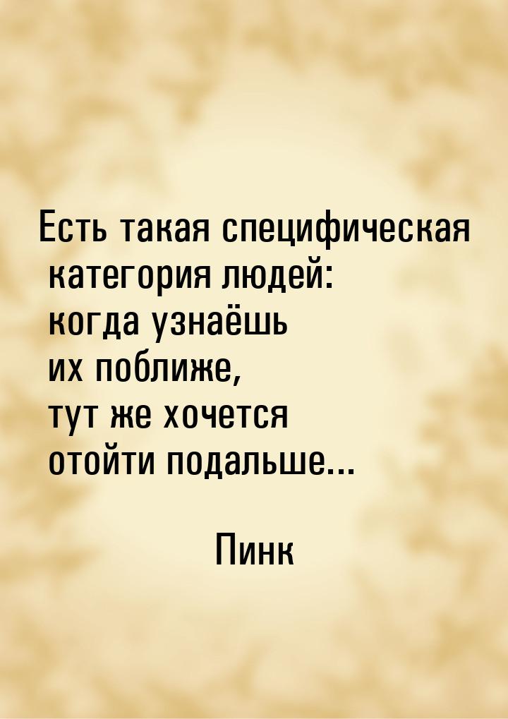 Есть такая специфическая категория людей: когда узнаёшь их поближе, тут же хочется отойти 