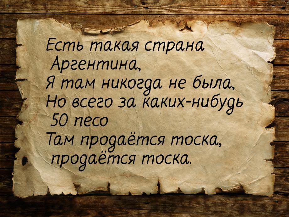 Есть такая страна Аргентина, Я там никогда не была, Но всего за каких-нибудь 50 песо Там п