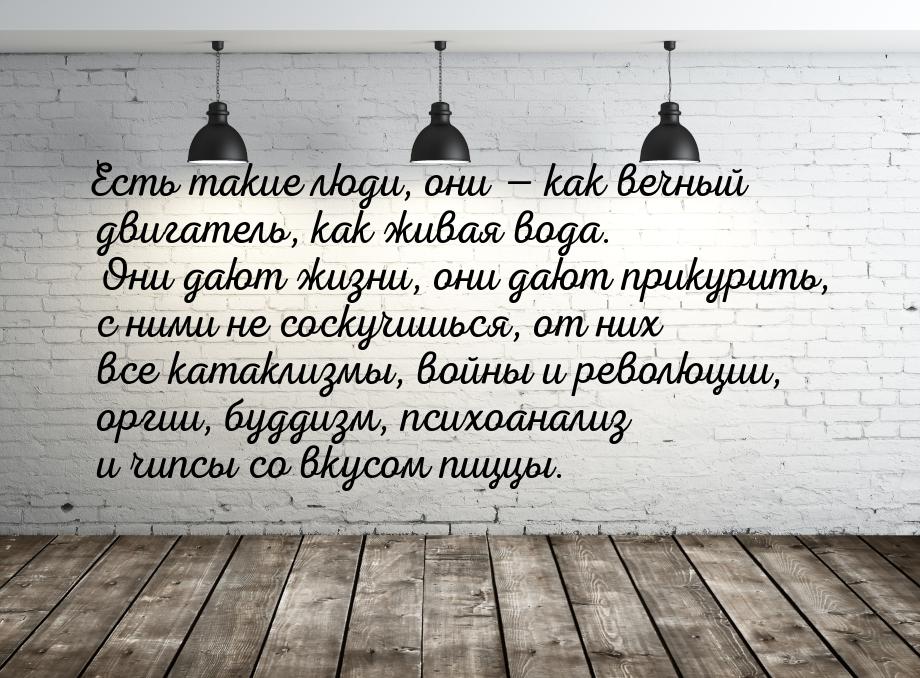 Есть такие люди, они  как вечный двигатель, как живая вода. Они дают жизни, они даю