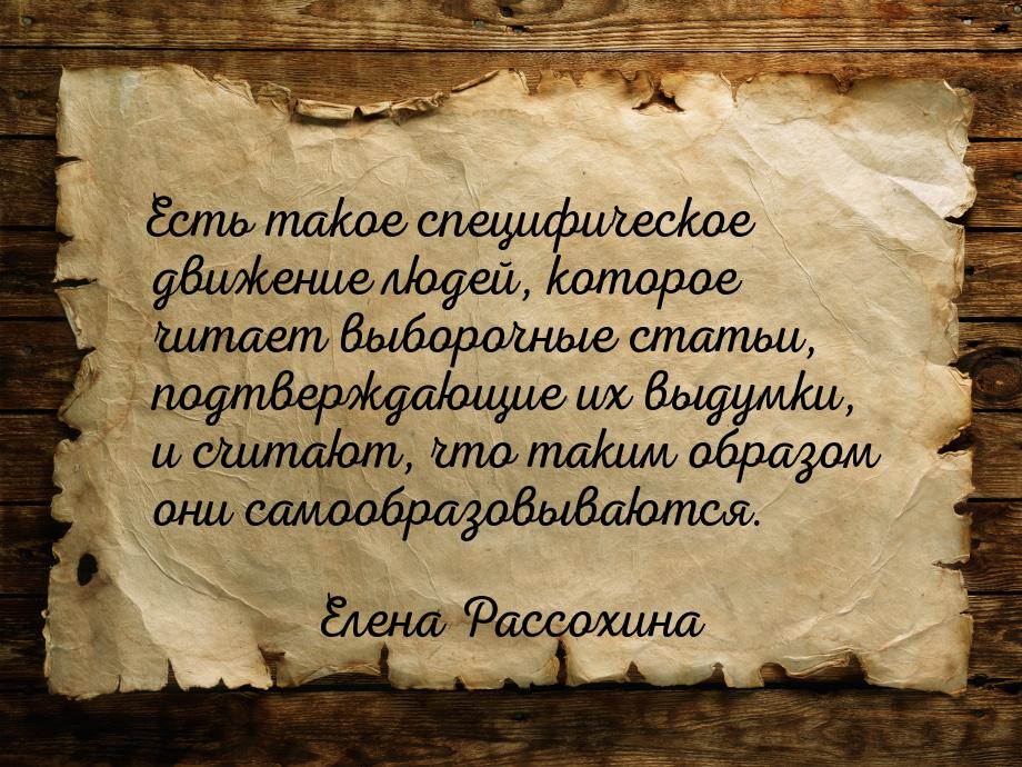 Есть такое специфическое движение людей, которое читает выборочные статьи, подтверждающие 