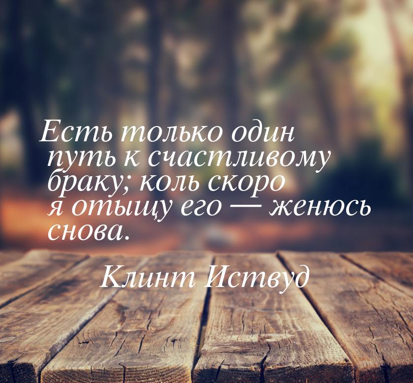 Есть только один путь к счастливому браку; коль скоро я отыщу его  женюсь снова.