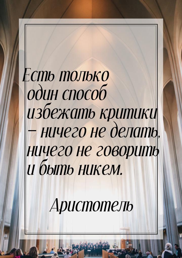 Есть только один способ избежать критики  ничего не делать, ничего не говорить и бы