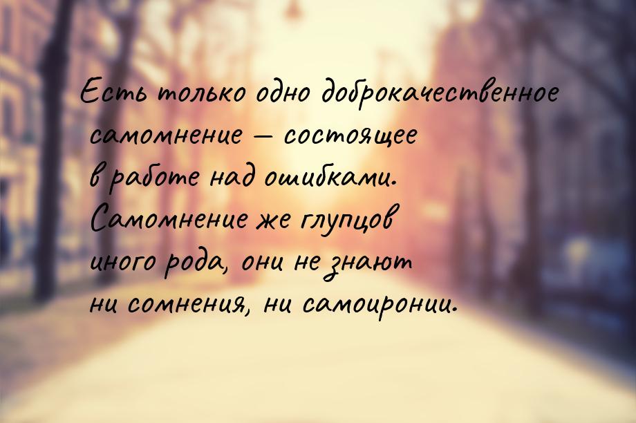 Есть только одно доброкачественное самомнение  состоящее в работе над ошибками. Сам