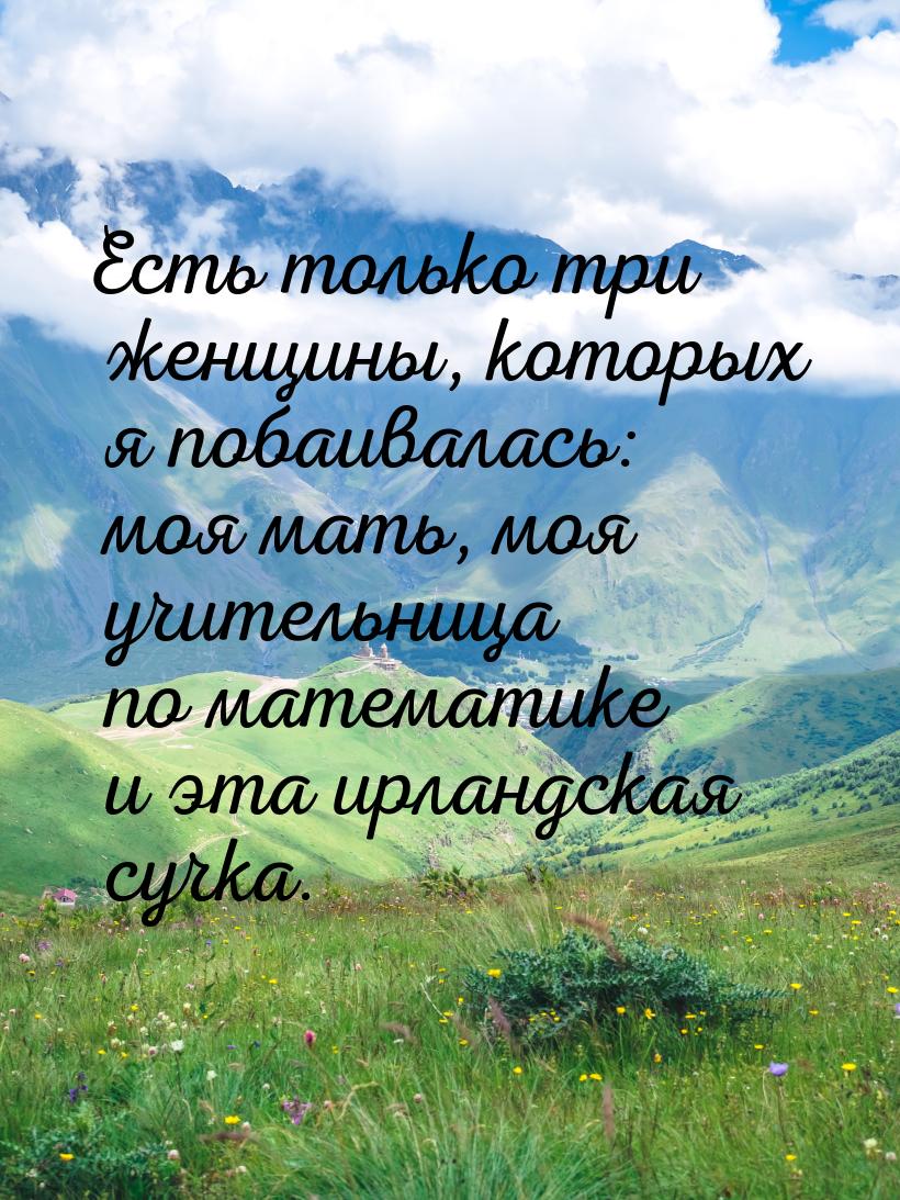 Есть только три женщины, которых я побаивалась: моя мать, моя учительница по математике и 