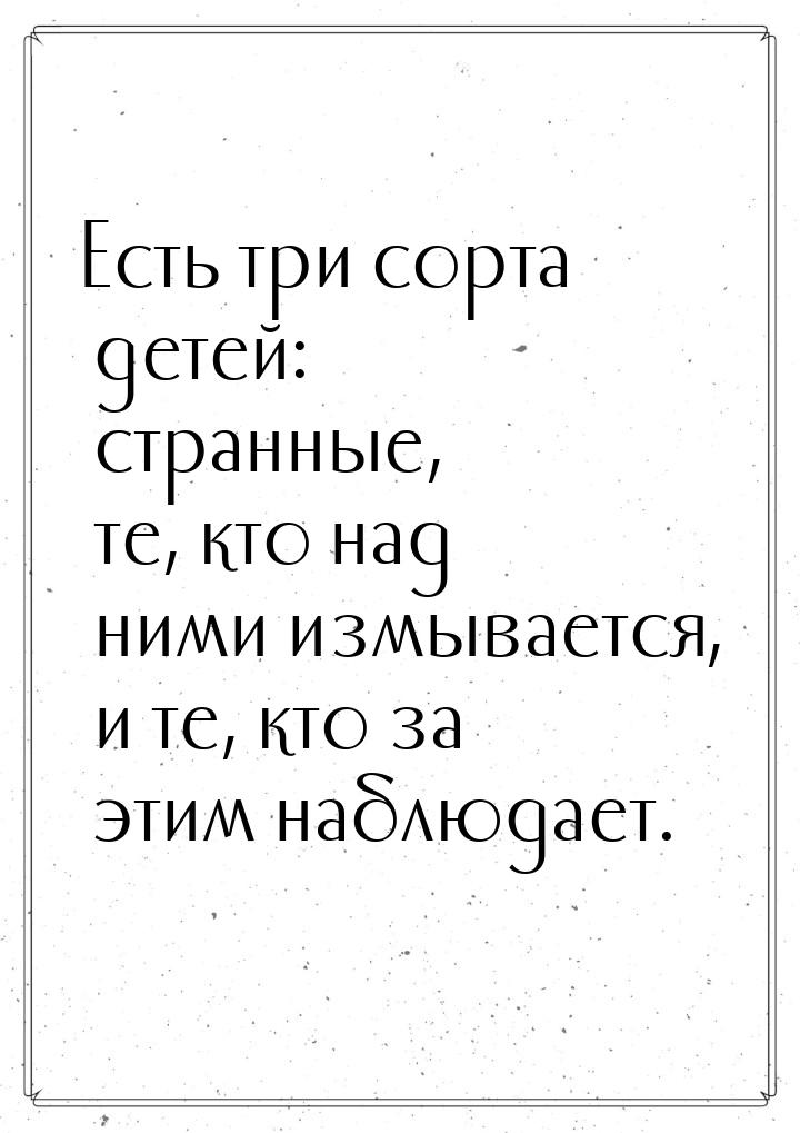 Есть три сорта детей: странные, те, кто над ними измывается, и те, кто за этим наблюдает.