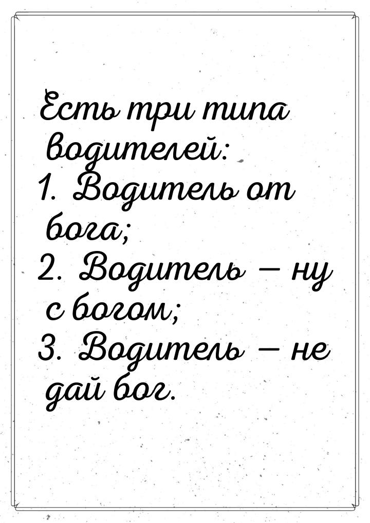 Есть три типа водителей: 1. Водитель от бога; 2. Водитель  ну с богом; 3. Водитель 