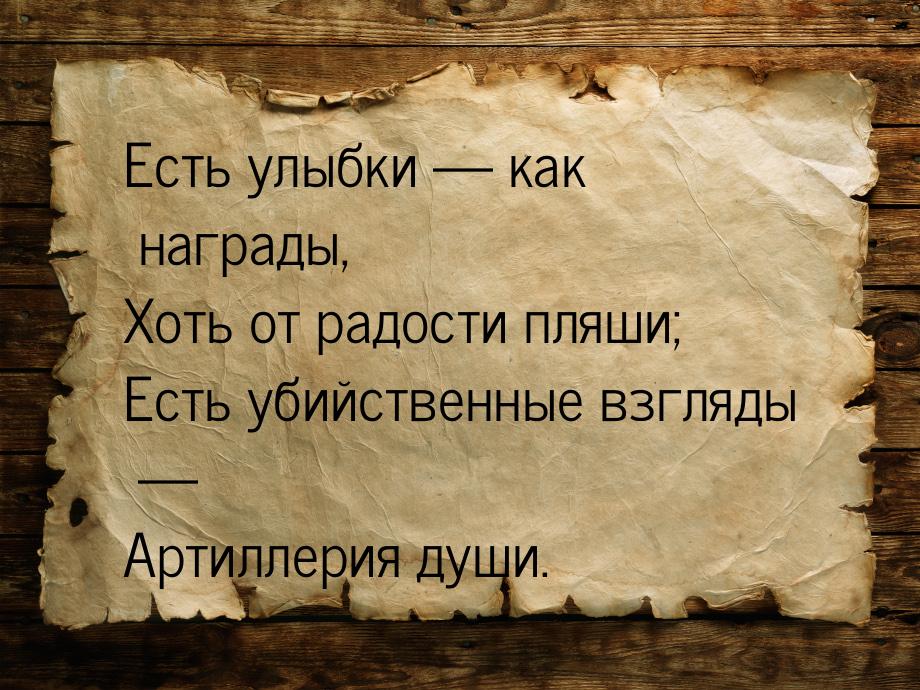 Есть улыбки — как награды, Хоть от радости пляши; Есть убийственные взгляды — Артиллерия д