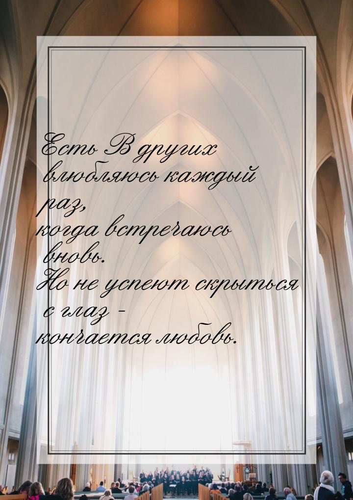 Есть В других влюбляюсь каждый раз, когда встречаюсь вновь. Но не успеют скрыться с глаз -