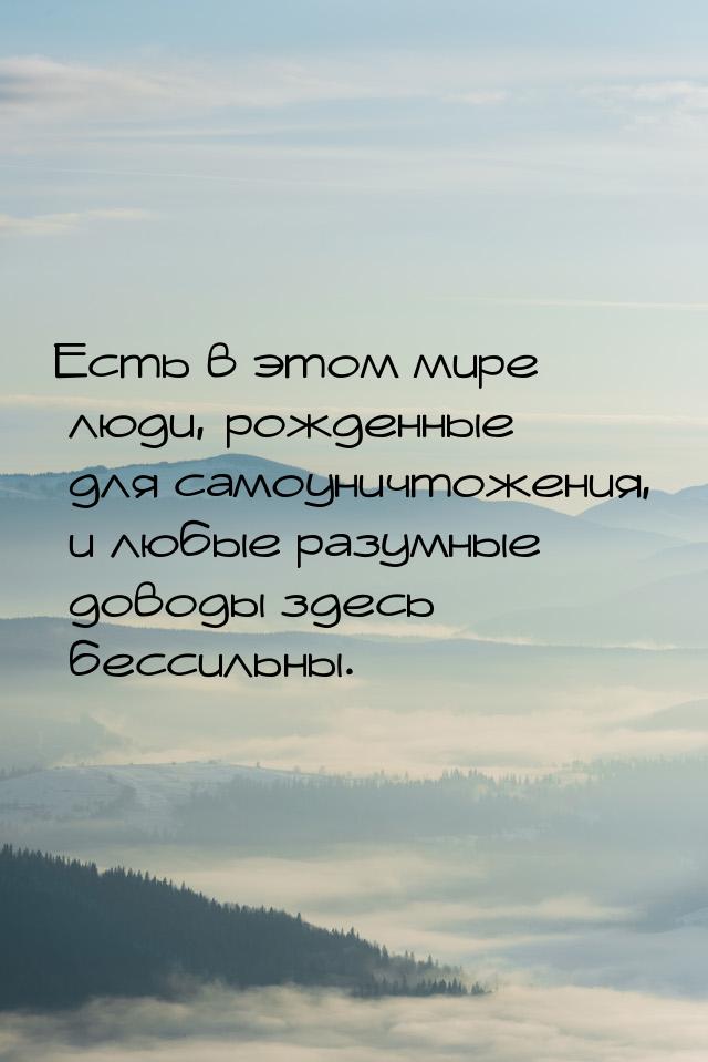 Есть в этом мире люди, рожденные для самоуничтожения, и любые разумные доводы здесь бессил