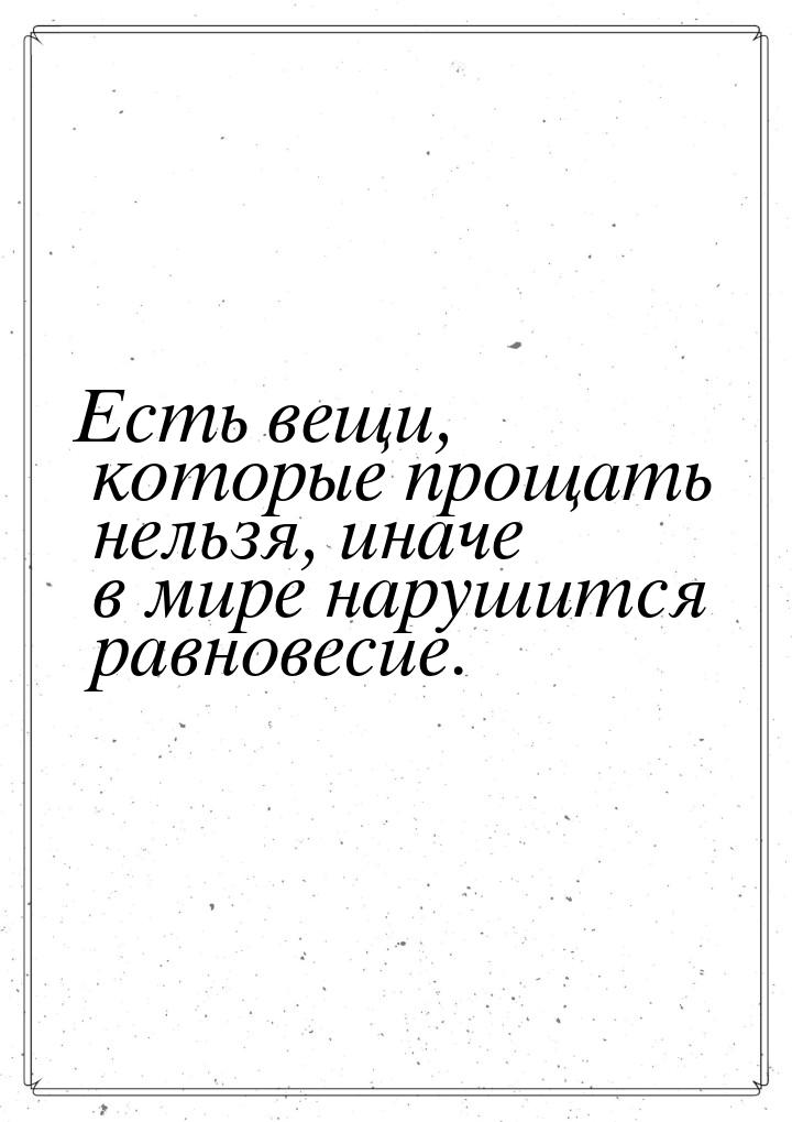 Есть вещи, которые прощать нельзя, иначе в мире нарушится равновесие.