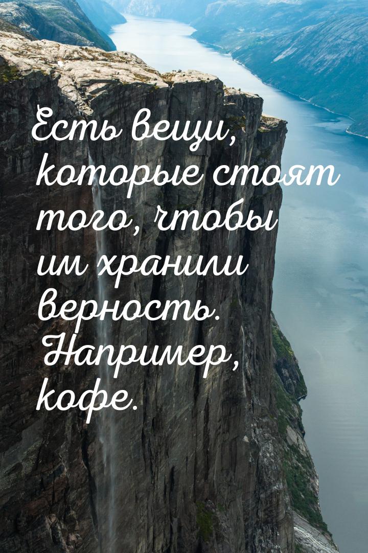 Есть вещи, которые стоят того, чтобы им хранили верность. Например, кофе.