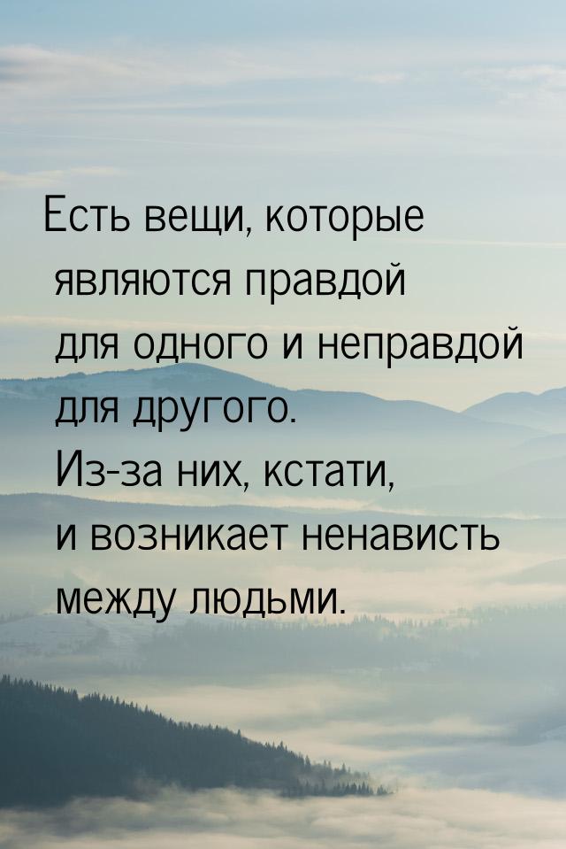 Есть вещи, которые являются правдой для одного и неправдой для другого. Из-за них, кстати,