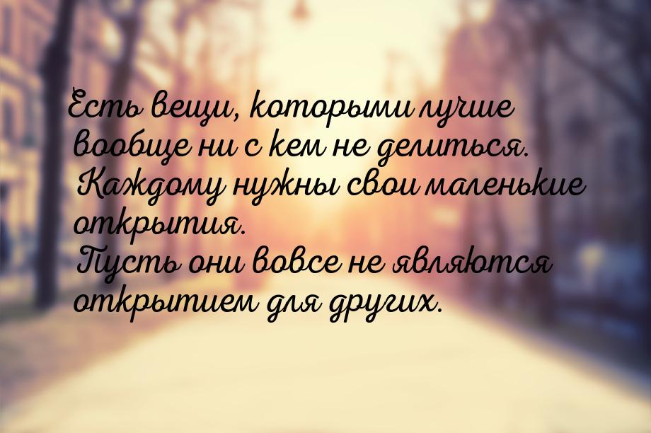 Есть вещи, которыми лучше вообще ни с кем не делиться. Каждому нужны свои маленькие открыт