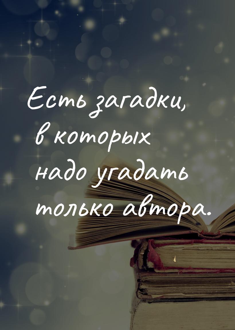 Есть загадки, в которых надо угадать только автора.