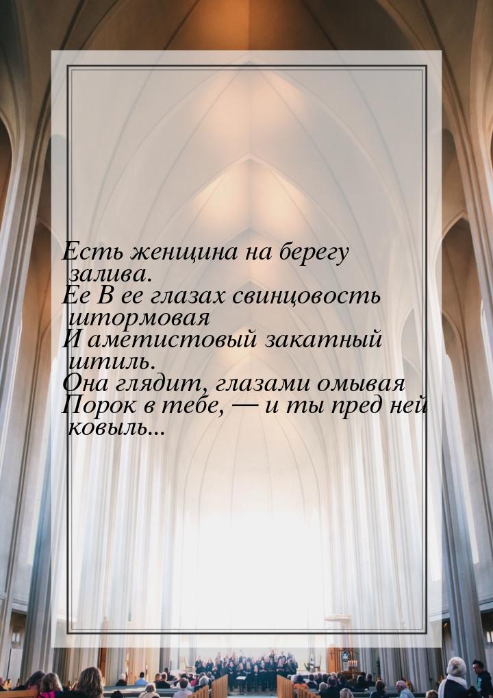 Есть женщина на берегу залива. Ее В ее глазах свинцовость штормовая И аметистовый закатный