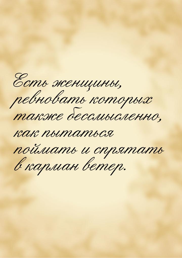 Есть женщины, ревновать которых также бессмысленно, как пытаться поймать и спрятать в карм