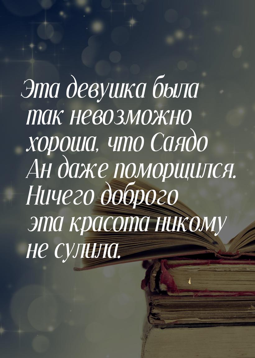 Эта девушка была так невозможно хороша, что Саядо Ан даже поморщился. Ничего доброго эта к