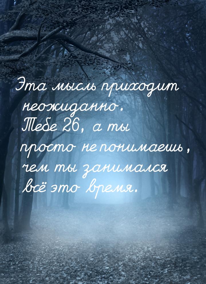 Эта мысль приходит неожиданно. Тебе 26, а ты просто не понимаешь, чем ты занимался всё это