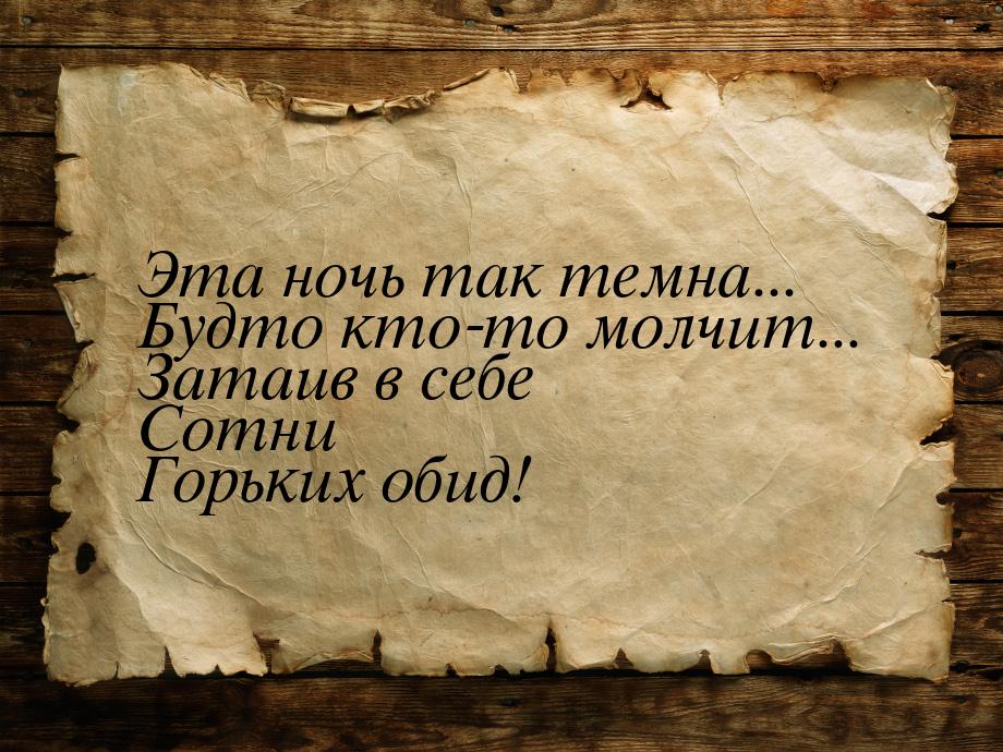 Эта ночь так темна... Будто кто-то молчит... Затаив в себе Сотни Горьких обид!