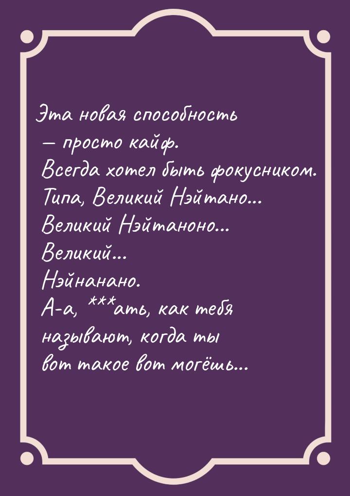 Эта новая способность  просто кайф. Всегда хотел быть фокусником. Типа, Великий Нэй