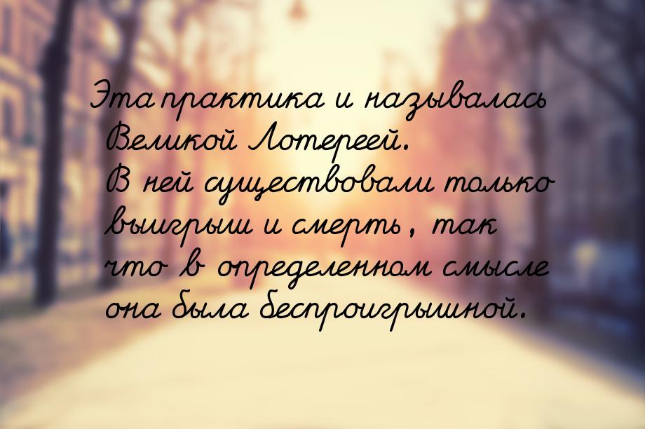 Эта практика и называлась Великой Лотереей. В ней существовали только выигрыш и смерть, та