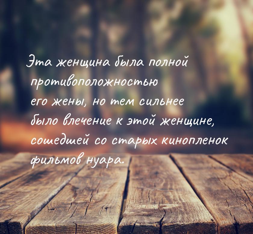 Эта женщина была полной противоположностью его жены, но тем сильнее было влечение к этой ж