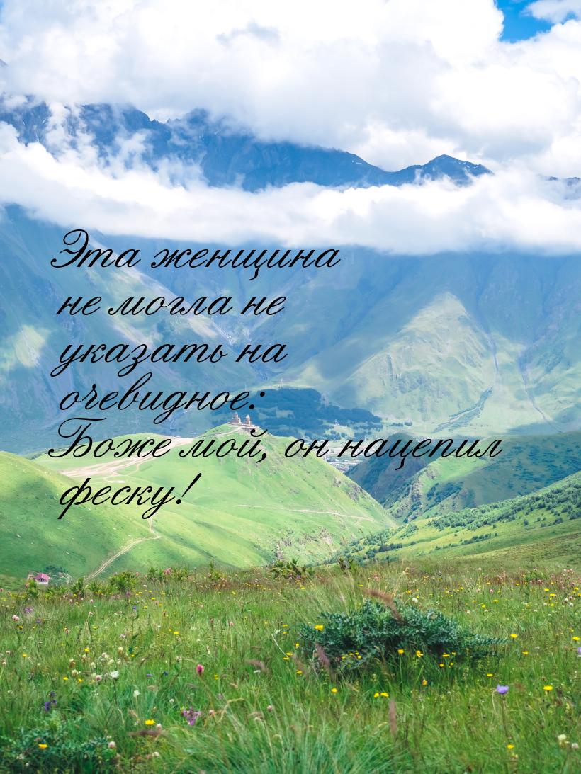 Эта женщина не могла не указать на очевидное: Боже мой, он нацепил феску!