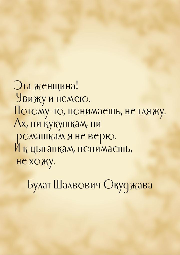 Эта женщина! Увижу и немею. Потому-то, понимаешь, не гляжу. Ах, ни кукушкам, ни ромашкам я