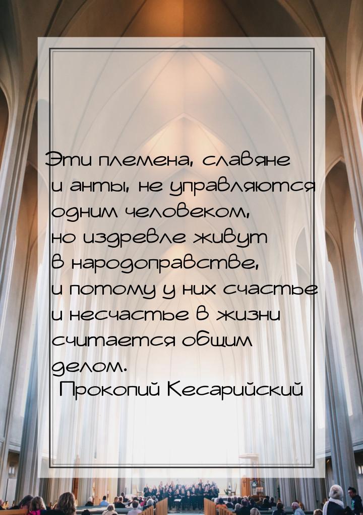 Эти племена, славяне и анты, не управляются одним человеком, но издревле живут в народопра