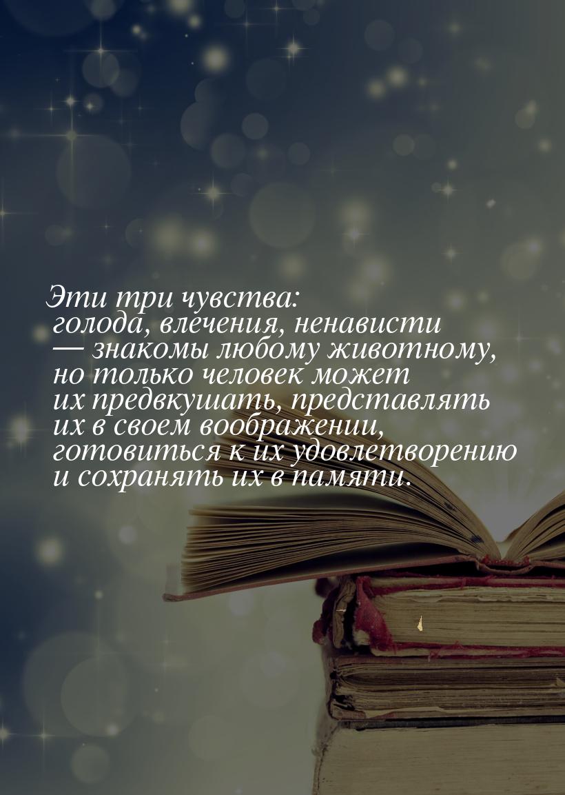 Эти три чувства: голода, влечения, ненависти  знакомы любому животному, но только ч