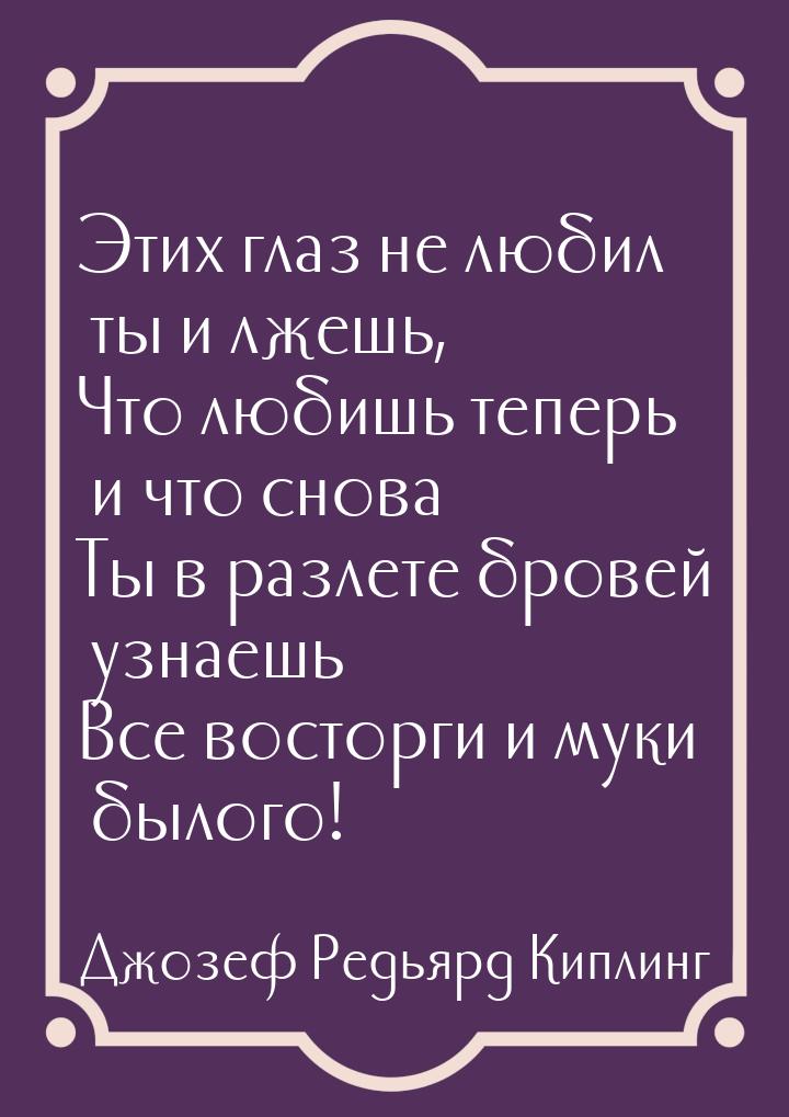 Этих глаз не любил ты и лжешь, Что любишь теперь и что снова Ты в разлете бровей узнаешь В