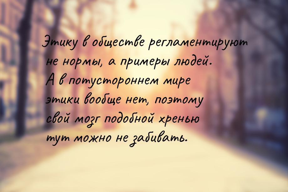 Этику в обществе регламентируют не нормы, а примеры людей. А в потустороннем мире этики во