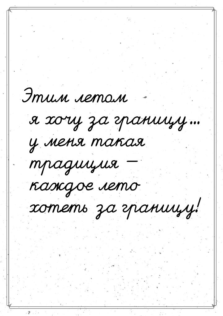 Этим летом я хочу за границу... у меня такая традиция  каждое лето хотеть за границ