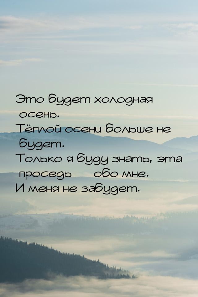 Это будет холодная осень. Тёплой осени больше не будет. Только я буду знать, эта проседь &