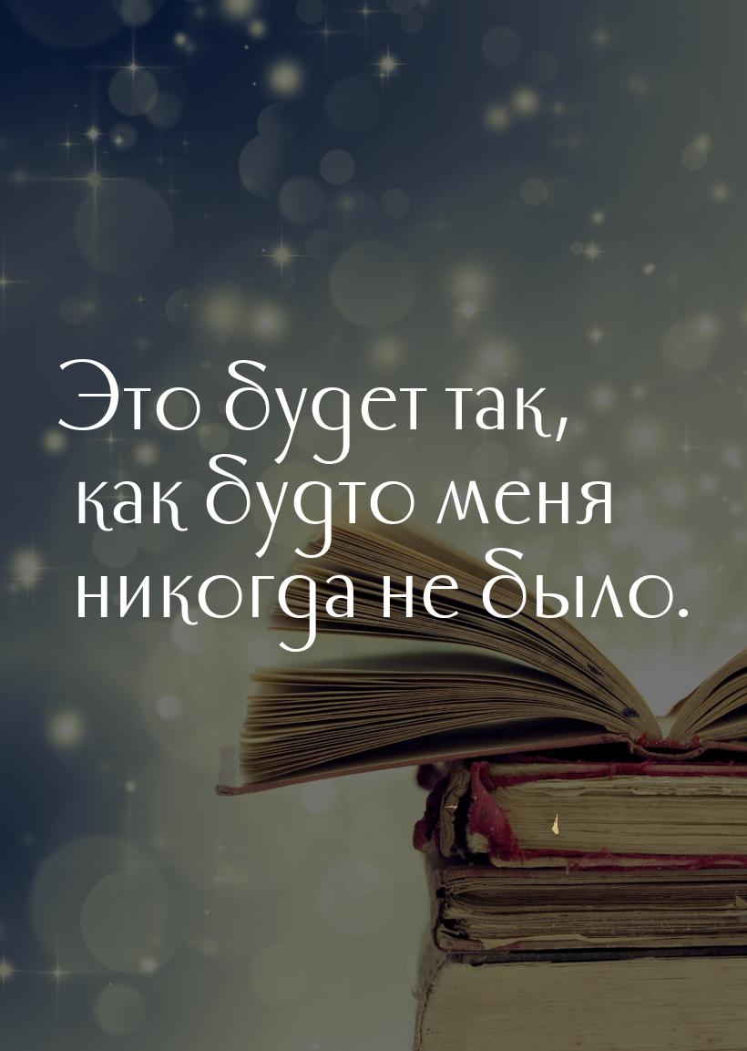 Это будет так, как будто меня никогда не было.