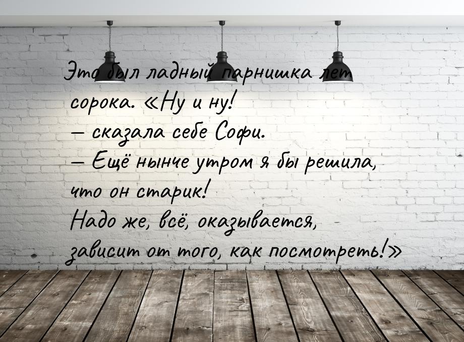 Это был ладный парнишка лет сорока. Ну и ну! — сказала себе Софи. — Ещё нынче утром