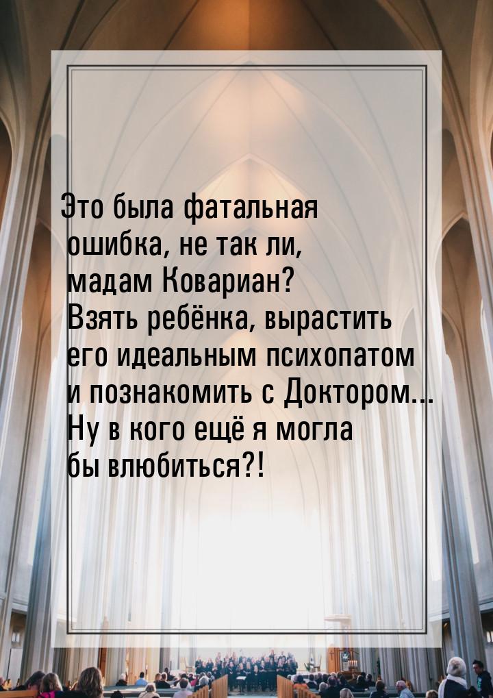 Это была фатальная ошибка, не так ли, мадам Ковариан? Взять ребёнка, вырастить его идеальн