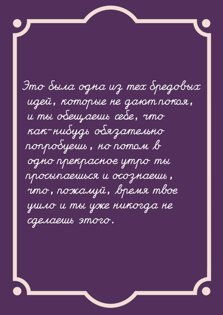 Это была одна из тех бредовых идей, которые не дают покоя, и ты обещаешь себе, что как-ниб