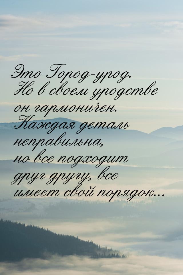 Это Город-урод. Но в своем уродстве он гармоничен. Каждая деталь неправильна, но все подхо