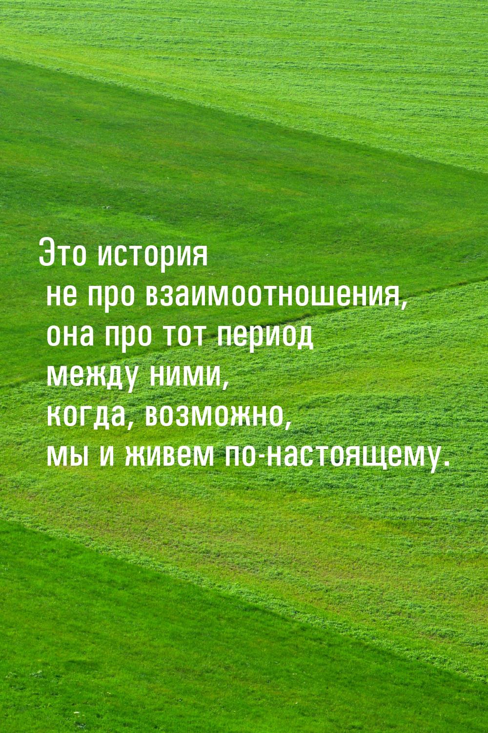 Это история не про взаимоотношения, она про тот период между ними, когда, возможно, мы и ж