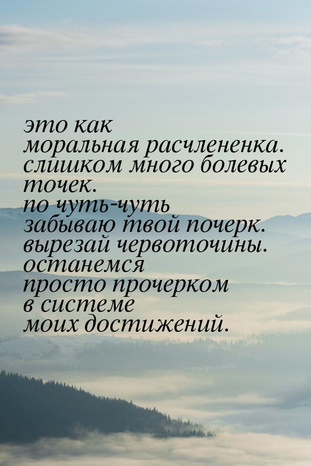 это как моральная расчлененка. слишком много болевых точек. по чуть-чуть забываю твой поче