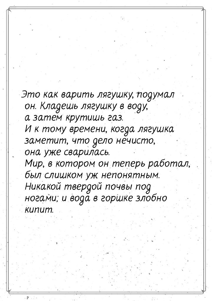 Это как варить лягушку, подумал он. Кладешь лягушку в воду, а затем крутишь газ. И к тому 