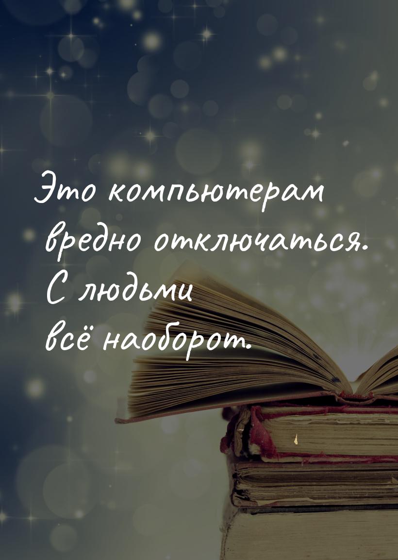 Это компьютерам вредно отключаться. С людьми всё наоборот.