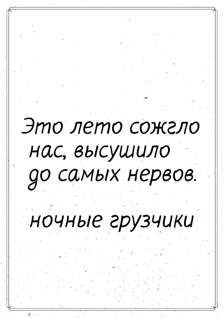 Это лето сожгло нас, высушило до самых нервов.