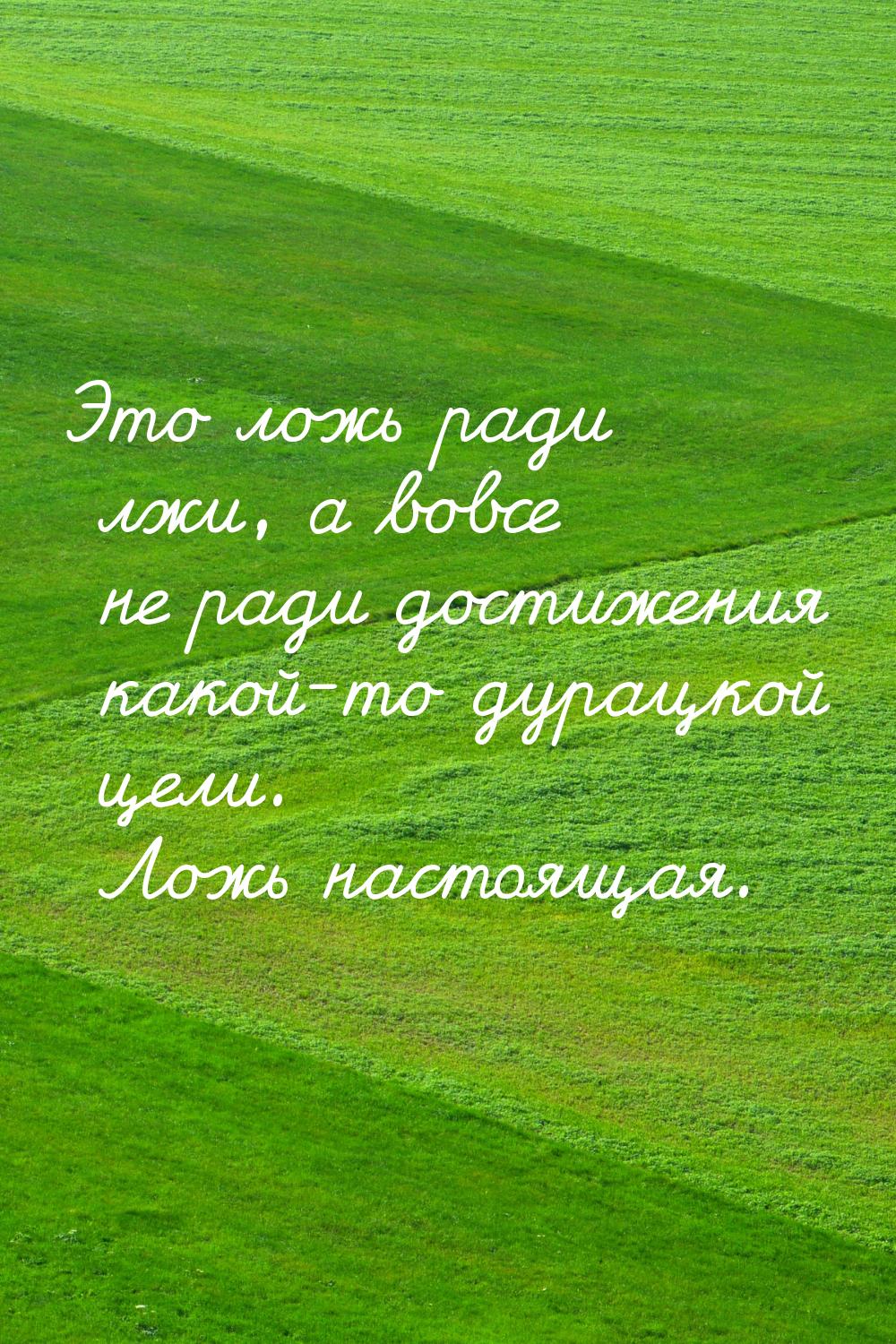 Это ложь ради лжи, а вовсе не ради достижения какой-то дурацкой цели. Ложь настоящая.