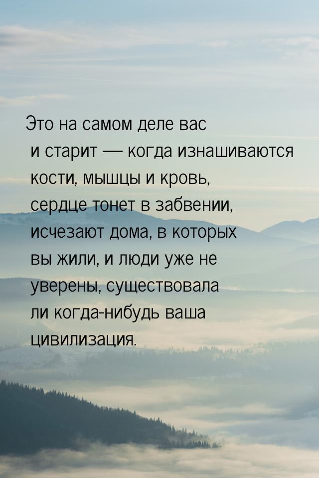 Это на самом деле вас и старит — когда изнашиваются кости, мышцы и кровь, сердце тонет в з